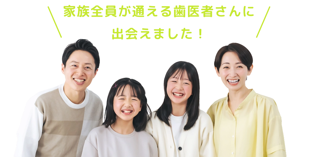 家族全員が通える歯医者さんに出会えました!
